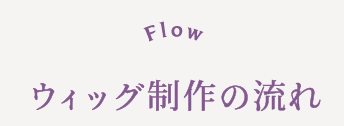 Flow ウィッグ制作の流れ
